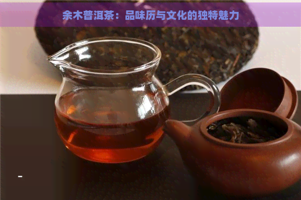 余木普洱茶：品味历与文化的独特魅力