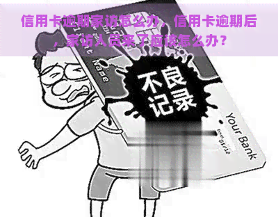 信用卡逾期家访怎么办，信用卡逾期后，家访人员来了应该怎么办？