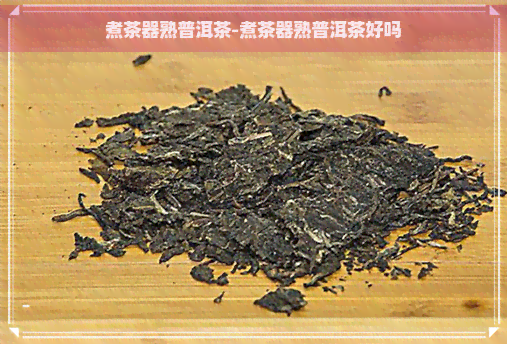 煮茶器熟普洱茶-煮茶器熟普洱茶好吗