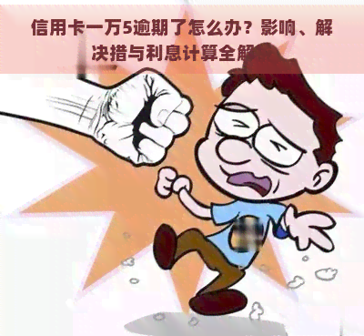 信用卡一万5逾期了怎么办？影响、解决措与利息计算全解析