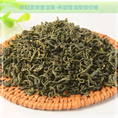 布朗贡饼普洱茶-布朗普洱茶饼价格