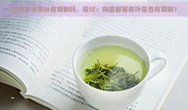 往国邮寄茶叶有限制吗，探讨：向国邮寄茶叶是否有限制？