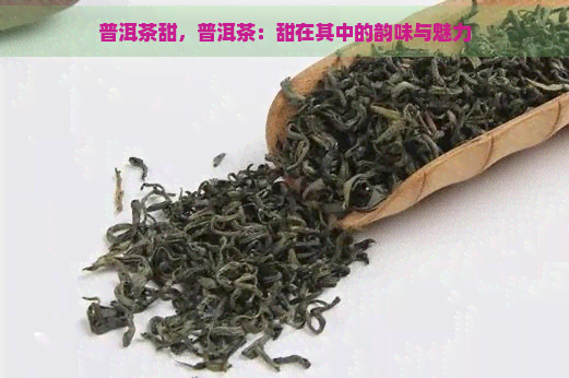 普洱茶甜，普洱茶：甜在其中的韵味与魅力