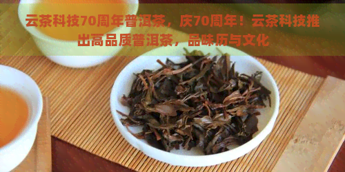 云茶科技70周年普洱茶，庆70周年！云茶科技推出高品质普洱茶，品味历与文化