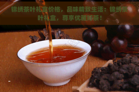 锦绣茶叶礼盒价格，品味精致生活：锦绣茶叶礼盒，尊享优雅好茶！