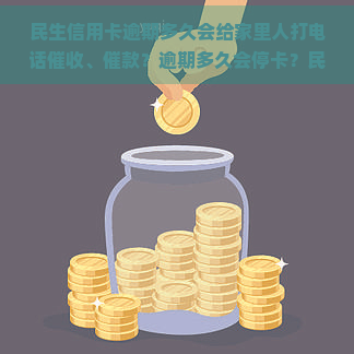 民生信用卡逾期多久会给家里人打电话、催款？逾期多久会停卡？民生银行逾期多久开始打电话？