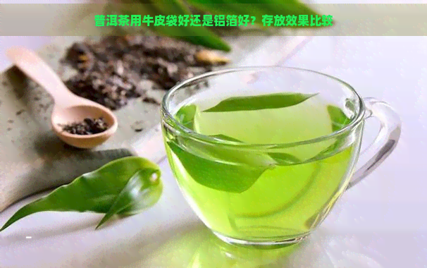 普洱茶用牛皮袋好还是铝箔好？存放效果比较