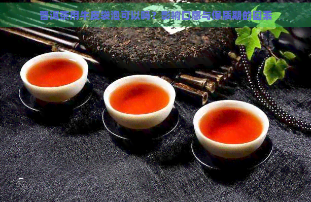 普洱茶用牛皮袋泡可以吗？影响口感与保质期的因素