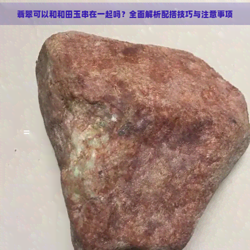 翡翠可以和和田玉串在一起吗？全面解析配搭技巧与注意事项