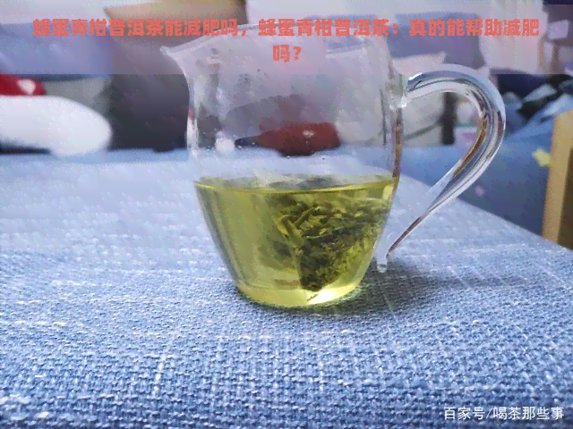 蜂蜜青柑普洱茶能减肥吗，蜂蜜青柑普洱茶：真的能帮助减肥吗？