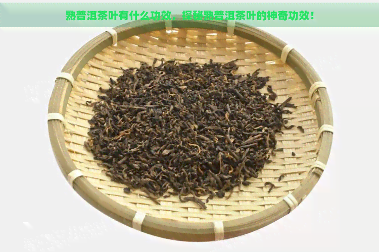 熟普洱茶叶有什么功效，探秘熟普洱茶叶的神奇功效！