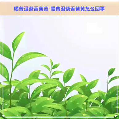 喝普洱茶舌苔黄-喝普洱茶舌苔黄怎么回事