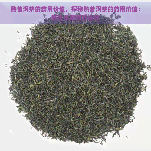 熟普洱茶的药用价值，探秘熟普洱茶的药用价值：养生必备的好选择