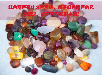 红色葫芦有什么禁忌吗，解密红色葫芦的风水禁忌，你不可不知的事情！