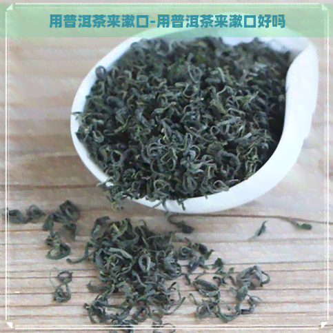 用普洱茶来漱口-用普洱茶来漱口好吗