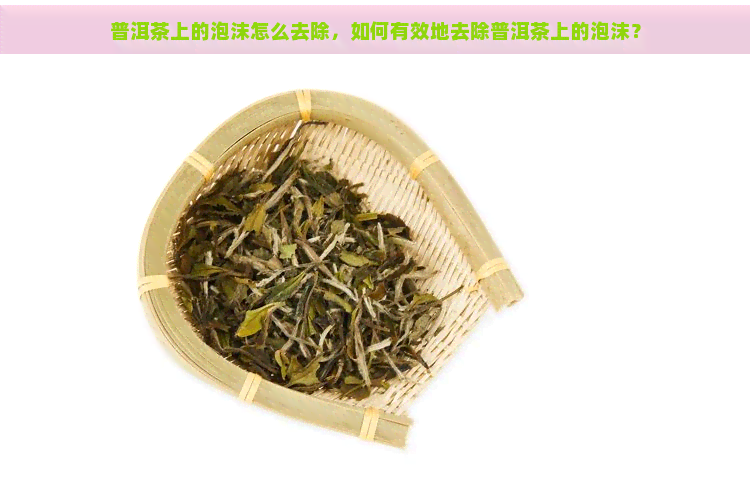 普洱茶上的泡沫怎么去除，如何有效地去除普洱茶上的泡沫？