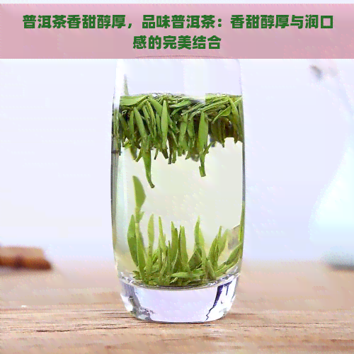 普洱茶香甜醇厚，品味普洱茶：香甜醇厚与润口感的完美结合