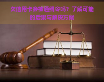 欠信用卡会被通缉令吗？了解可能的后果与解决方案