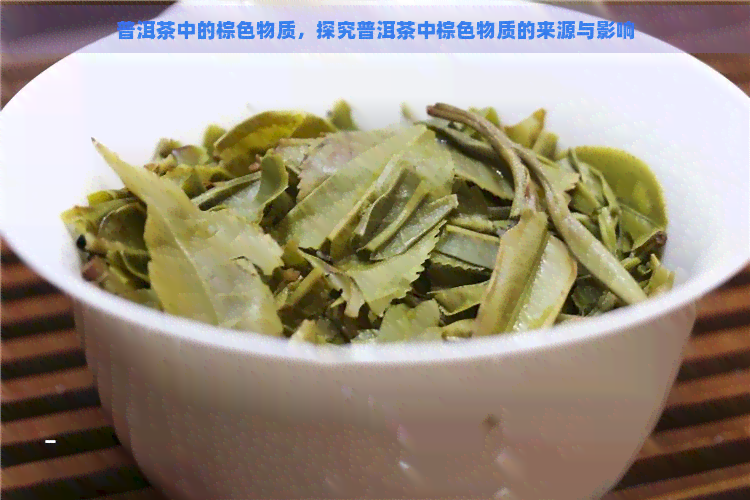 普洱茶中的棕色物质，探究普洱茶中棕色物质的来源与影响