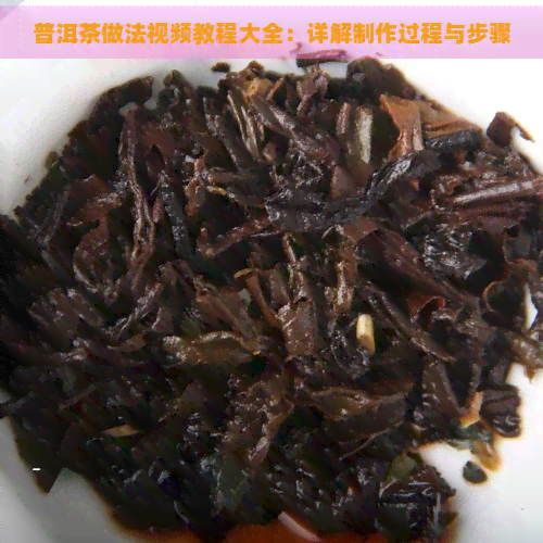 普洱茶做法视频教程大全：详解制作过程与步骤