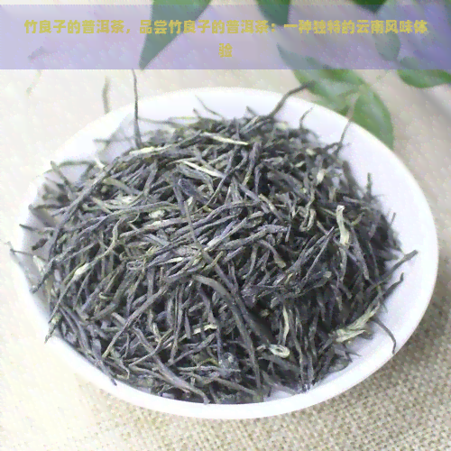 竹良子的普洱茶，品尝竹良子的普洱茶：一种独特的云南风味体验