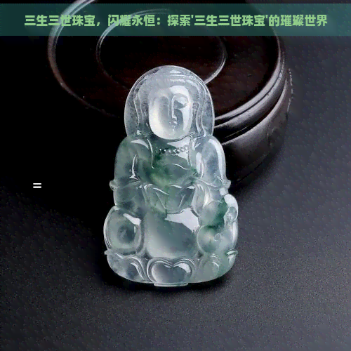 三生三世珠宝，闪耀永恒：探索'三生三世珠宝'的璀璨世界