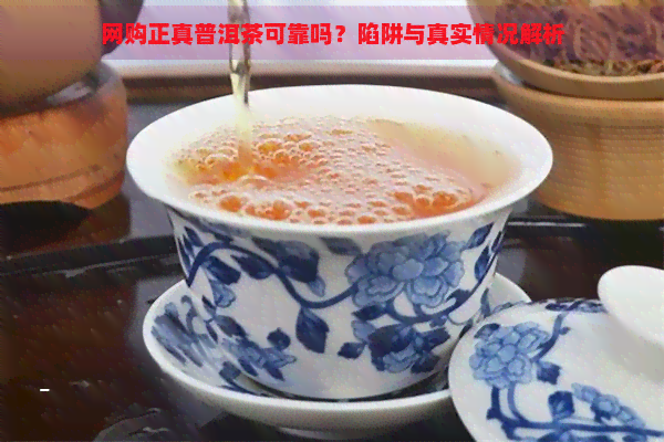 网购正真普洱茶可靠吗？陷阱与真实情况解析