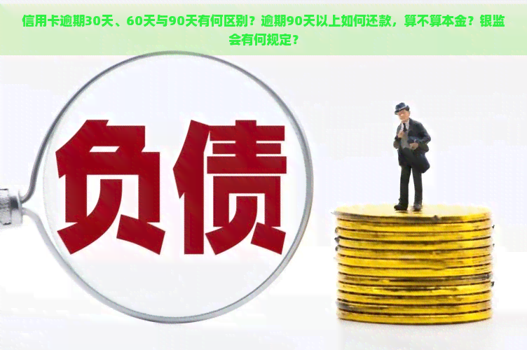 信用卡逾期30天、60天与90天有何区别？逾期90天以上如何还款，算不算本金？银监会有何规定？