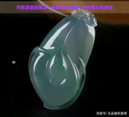 齐聚满堂的寓意：亲朋好友共聚一堂的意义与象征