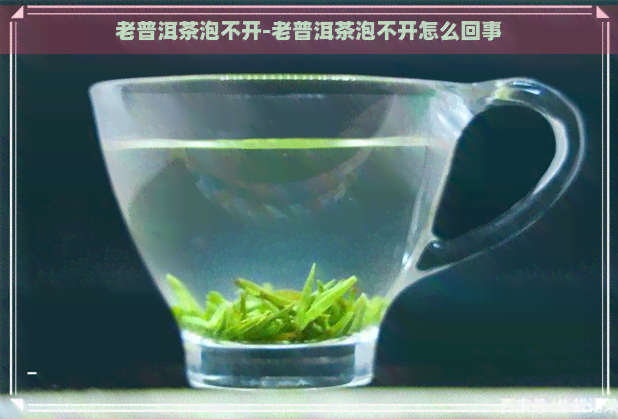 老普洱茶泡不开-老普洱茶泡不开怎么回事