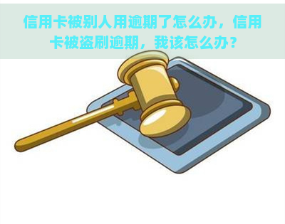 信用卡被别人用逾期了怎么办，信用卡被盗刷逾期，我该怎么办？