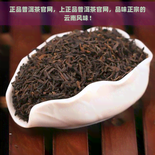 正品普洱茶官网，上正品普洱茶官网，品味正宗的云南风味！