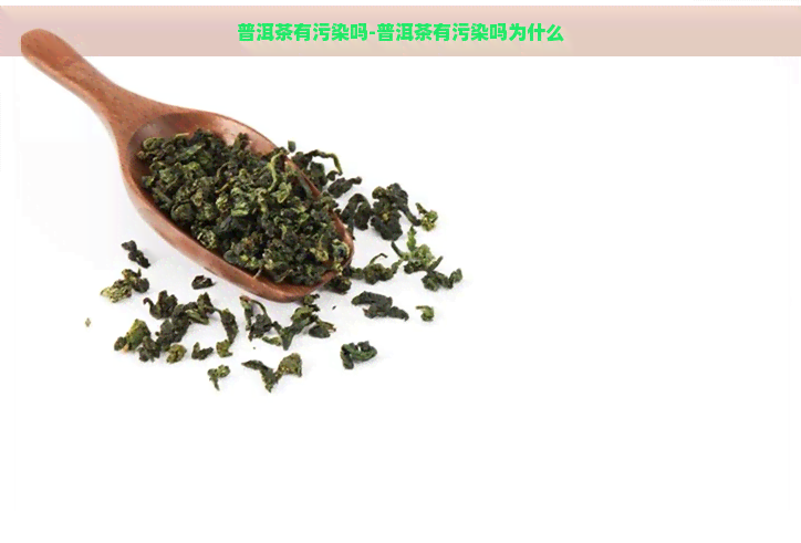 普洱茶有污染吗-普洱茶有污染吗为什么