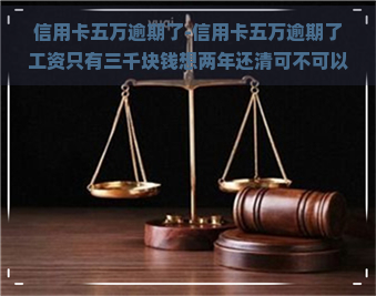 信用卡五万逾期了-信用卡五万逾期了工资只有三千块钱想两年还清可不可以