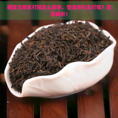 喝普洱茶就打嗝怎么回事，普洱茶引发打嗝？原因解析！