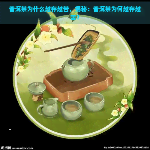 普洱茶为什么越存越苦，揭秘：普洱茶为何越存越苦？