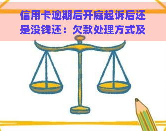 信用卡逾期后开庭起诉后还是没钱还：欠款处理方式及可能后果