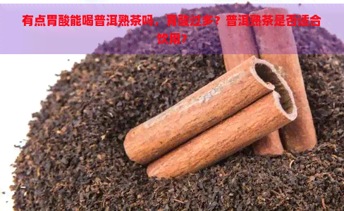 有点胃酸能喝普洱熟茶吗，胃酸过多？普洱熟茶是否适合饮用？