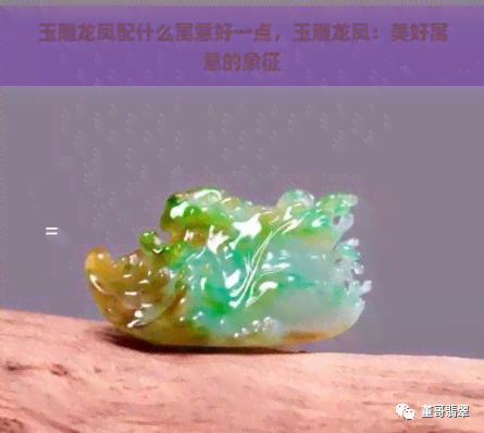 玉雕龙凤配什么寓意好一点，玉雕龙凤：美好寓意的象征