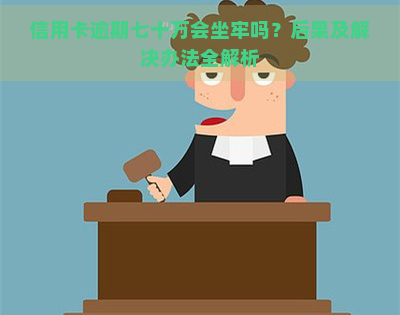 信用卡逾期七十万会坐牢吗？后果及解决办法全解析