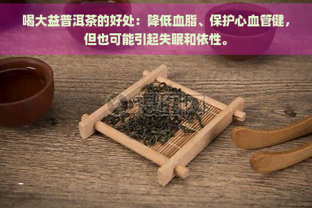 喝大益普洱茶的好处：降低血脂、保护心血管健，但也可能引起失眠和依性。