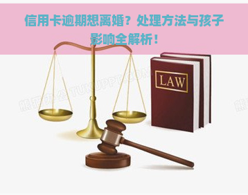 信用卡逾期想离婚？处理方法与孩子影响全解析！