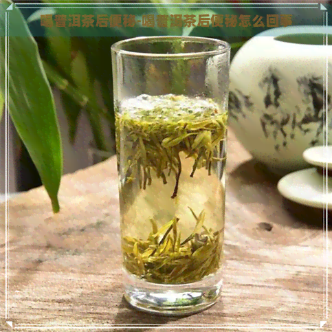 喝普洱茶后便秘-喝普洱茶后便秘怎么回事