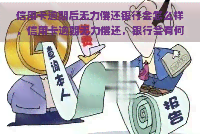 信用卡逾期后无力偿还银行会怎么样，信用卡逾期无力偿还，银行会有何行动？