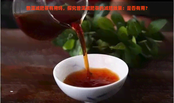 普洱减肥茶有用吗，探究普洱减肥茶的减肥效果：是否有用？