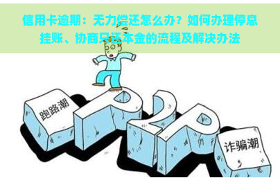 信用卡逾期：无力偿还怎么办？如何办理停息挂账、协商只还本金的流程及解决办法