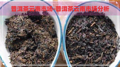 普洱茶云南市场-普洱茶云南市场分析