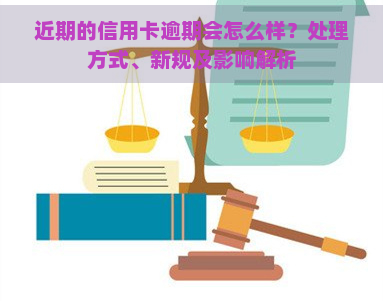 近期的信用卡逾期会怎么样？处理方式、新规及影响解析