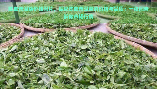 陈皮普洱茶价钱图片，探究陈皮普洱茶的价格与品质：一张图告诉你市场行情