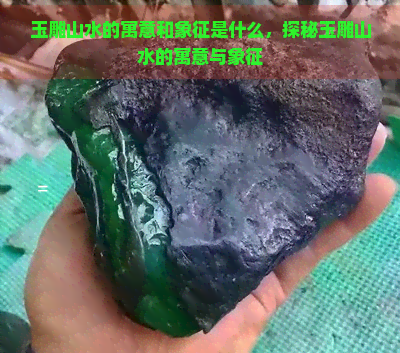 玉雕山水的寓意和象征是什么，探秘玉雕山水的寓意与象征